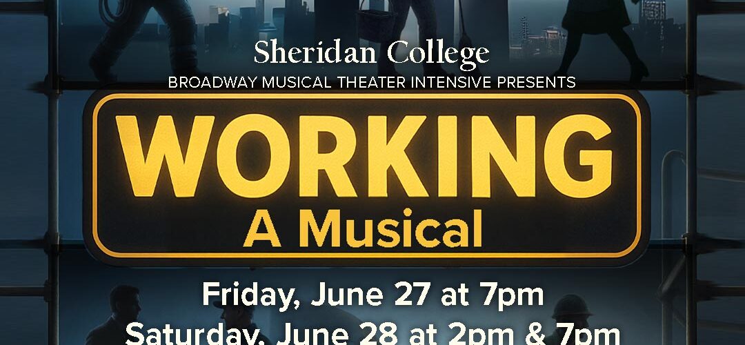 Graphic displaying the title and dates for the production of Working, A Musical by the Sheridan College Broadway Musical Theater Intensive